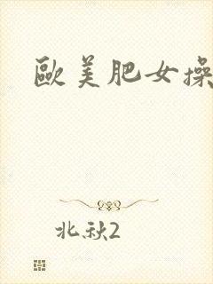 欧美肥女操精品