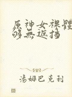 原神女裸体看个够无遮挡