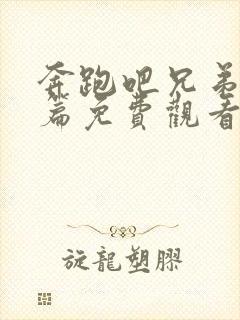 奔跑吧兄弟特别篇免费观看完整版