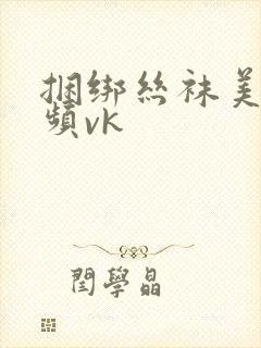 捆绑丝袜美女视频vk