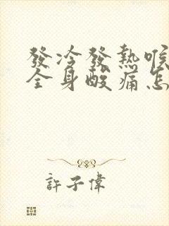 发冷发热喉咙痛全身酸痛怎么办封面