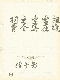 羽之云电视剧免费全集在线观看