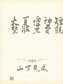 大夏傻神短剧完整版免费观看全集