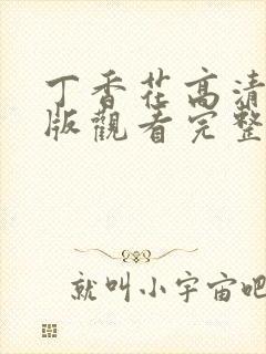 丁香花高清完整版观看完整版了吗