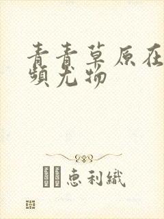 青青草原在线视频尤物