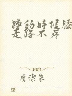 蹲的时候膝盖疼走路不疼