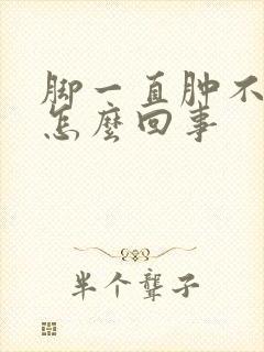 脚一直肿不消是怎么回事