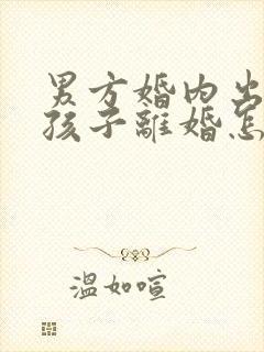 男方婚内出轨有孩子离婚怎么处理