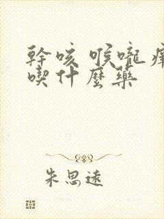 干咳 喉咙痒 吃什么药