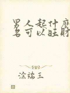 男人起什么微信名可以旺财