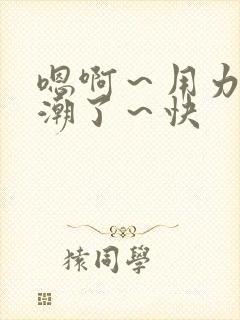 嗯啊～用力～高潮了～快