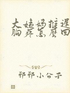 大姨妈推迟四天胸疼怎么回事