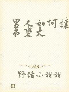 男人如何让小弟弟变大