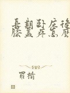 长期卧床后走路膝盖疼怎么治