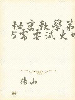 秘密教学第105需要灭火吗