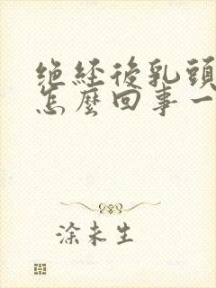 绝经后乳头疼是怎么回事一碰就疼