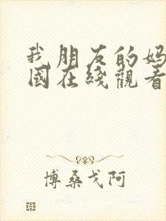 我朋友的妈妈韩国在线观看