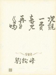 《再来一次,好吗》免费观看动漫