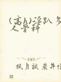 (高h)淫趴多人骨科