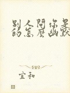 别人问你是哪年的怎么幽默回复