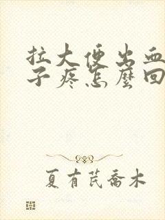 拉大便出血小肚子疼怎么回事