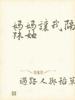 妈妈让我隔着丝袜她