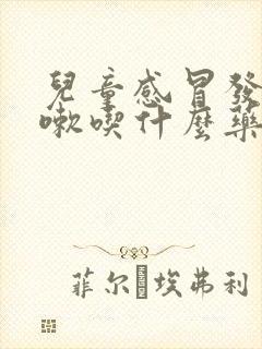 儿童感冒发烧咳嗽吃什么药