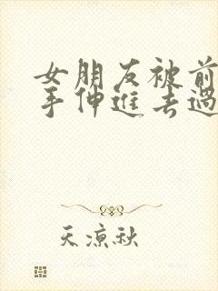 女朋友被前男友手伸进去过