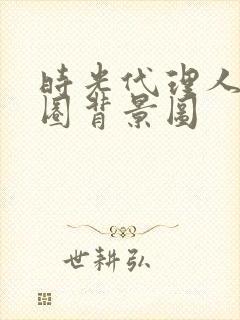 时光代理人朋友圈背景图