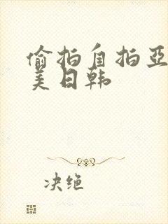 偷拍自拍亚洲欧美日韩