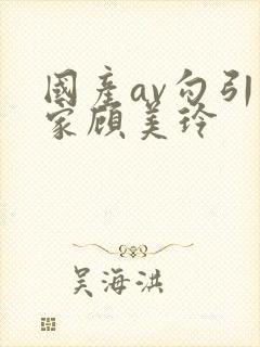 国产av勾引管家顾美玲