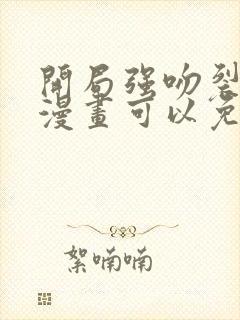 开局强吻裂口女漫画可以免费看的软件