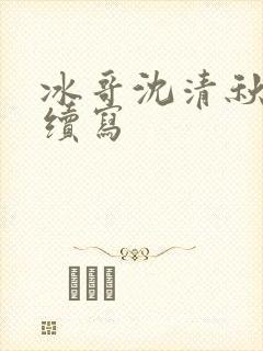 冰哥沈清秋同人续写