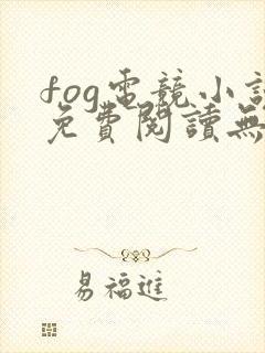 fog电竞小说免费阅读无弹窗
