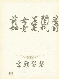 前女友闺蜜认出她竟是我前女友