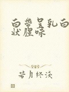 白带呈乳白色糊状腥味封面