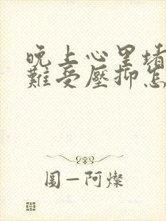 晚上心里堵得慌难受压抑怎么办