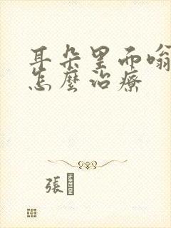 耳朵里面嗡嗡响怎么治疗