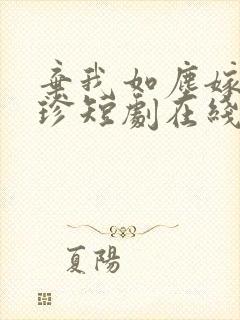 弃我如尘嫁你为珍短剧在线观看