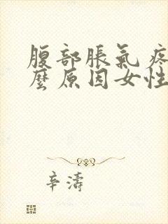 腹部胀气疼是什么原因女性