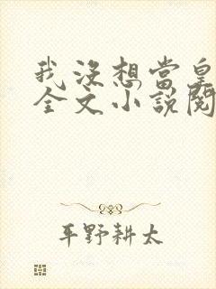 我没想当皇帝啊全文小说阅读全文