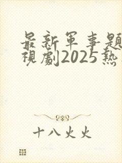 最新军事题材电视剧2025热播最火剧