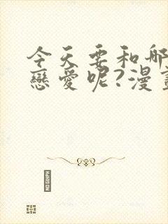 今天要和哪个我恋爱呢?漫画