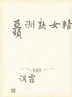 亚洲熟女精品视频