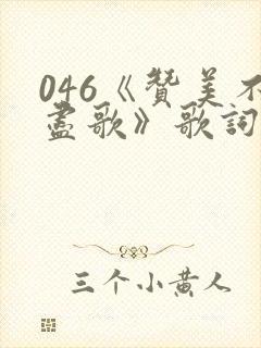 046《赞美不尽歌》歌词