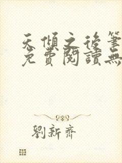 天倾之后笔趣阁免费阅读无弹窗