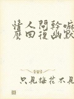 情人问干嘛呢怎么回复幽默