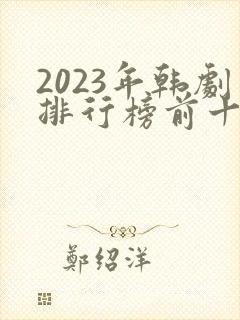 2023年韩剧排行榜前十名