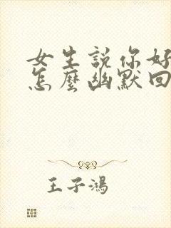 女生说你好无聊怎么幽默回复