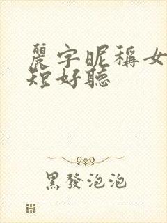 丽字昵称女生简短好听